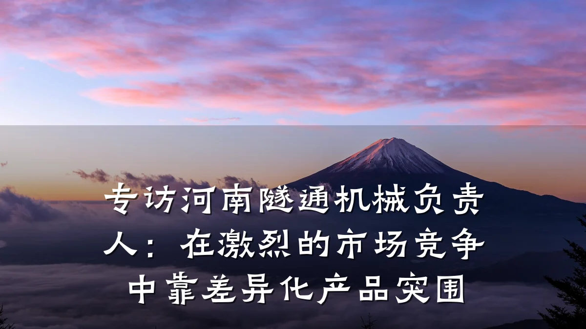 专访河南隧通机械负责人：在激烈的市场竞争中靠差异化产品突围
