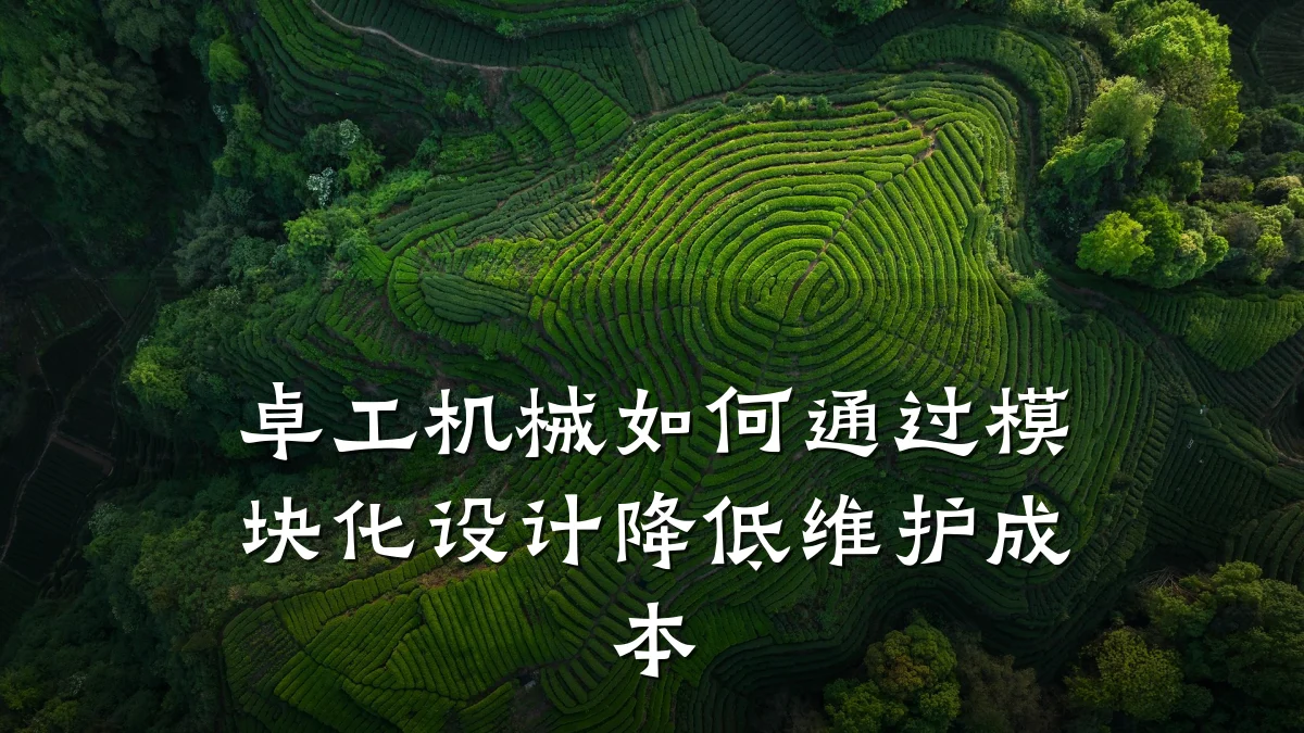 卓工机械如何通过模块化设计降低维护成本