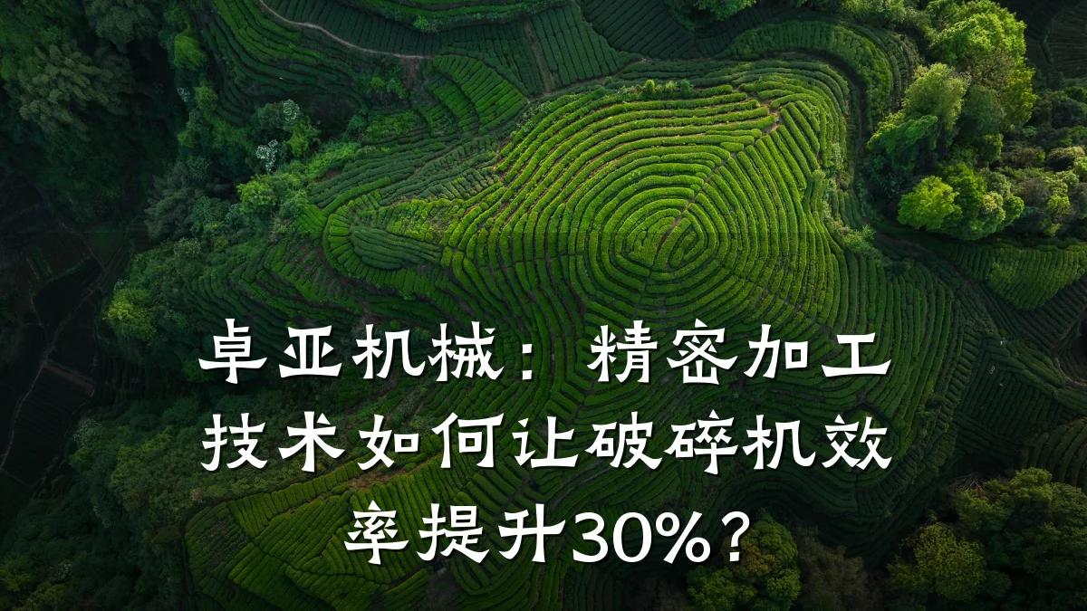 卓亚机械：精密加工技术如何让破碎机效率提升30%？