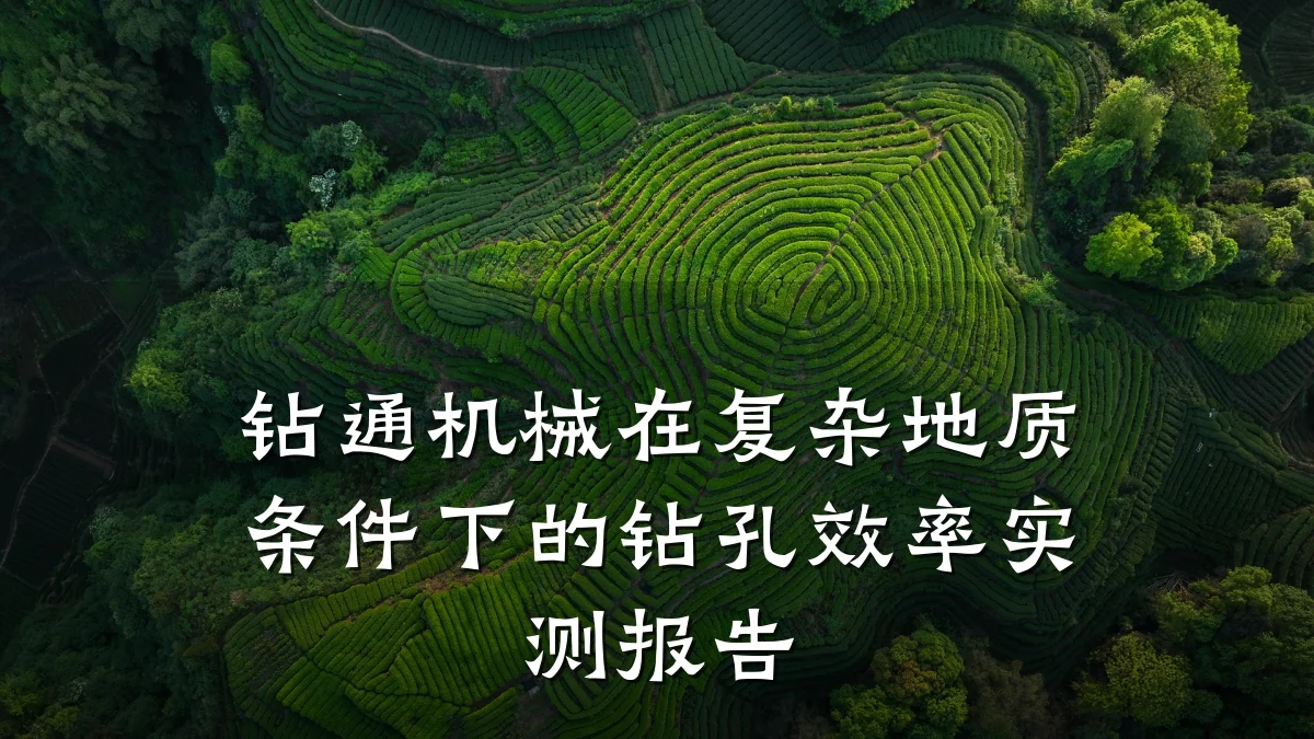 钻通机械在复杂地质条件下的钻孔效率实测报告