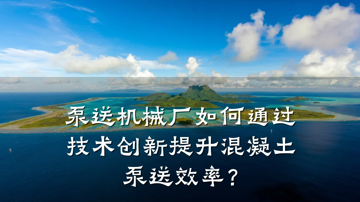 泵送机械厂如何通过技术创新提升混凝土泵送效率?