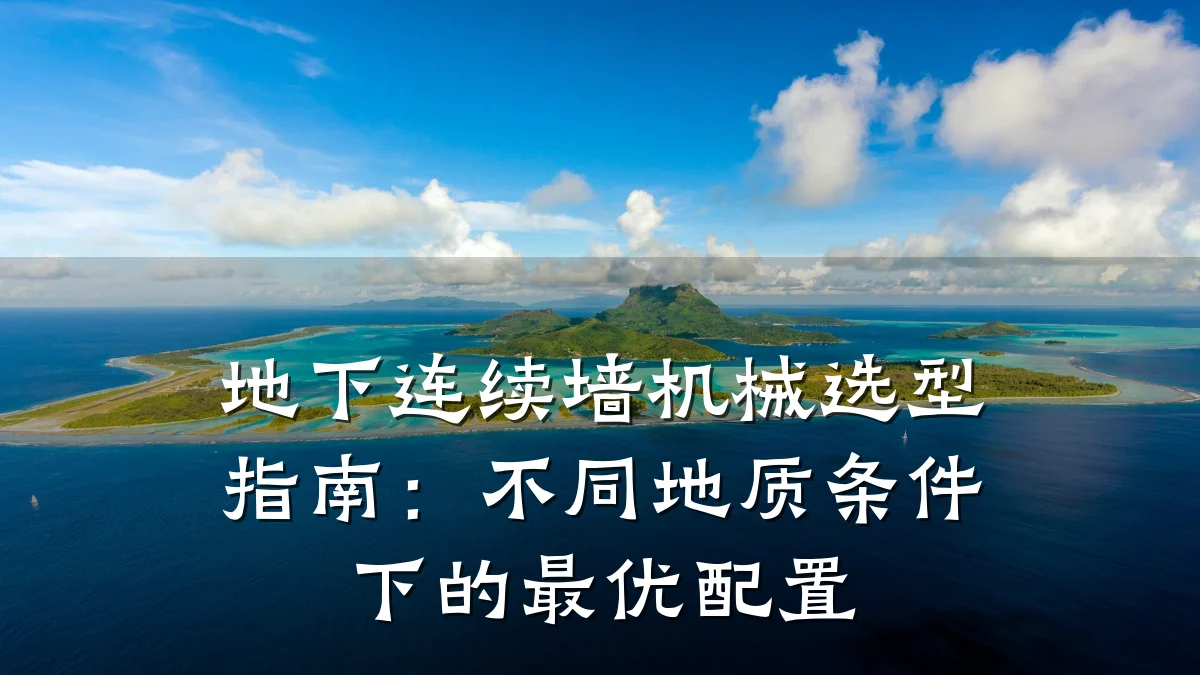 地下连续墙机械选型指南:不同地质条件下的最优配置