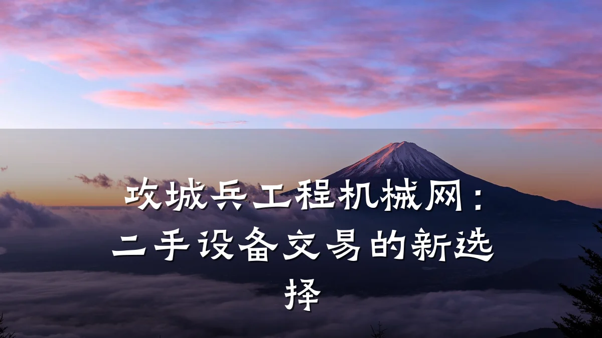 攻城兵工程机械网:二手设备交易的新选择