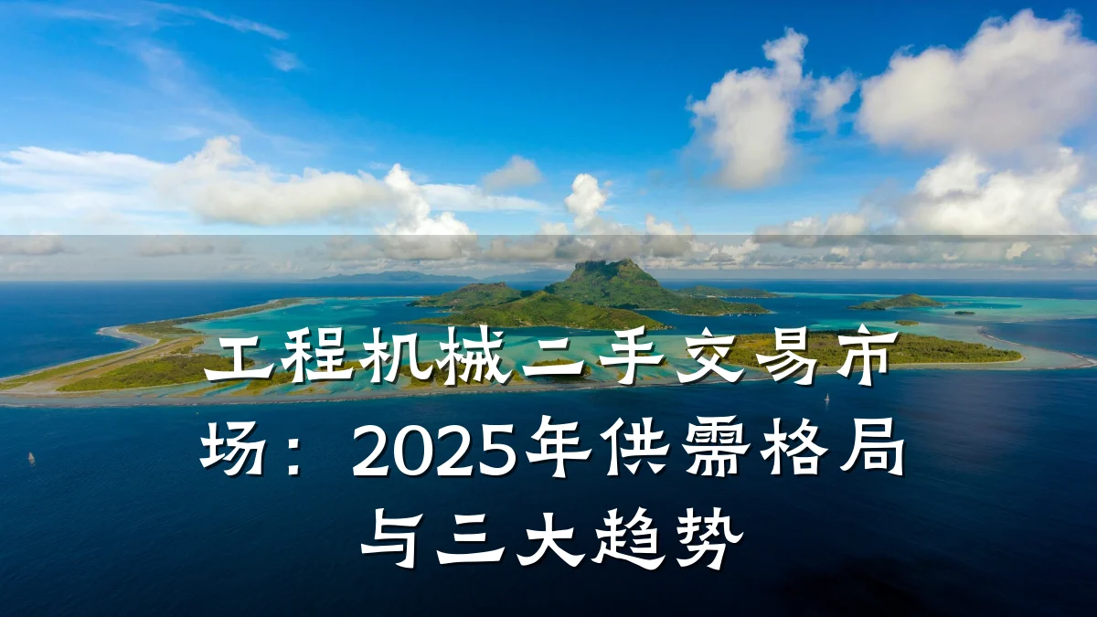 工程机械二手交易市场:2025年供需格局与三大趋势