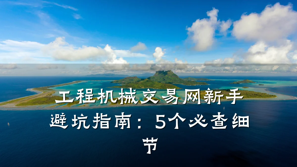 工程机械交易网新手避坑指南:5个必查细节