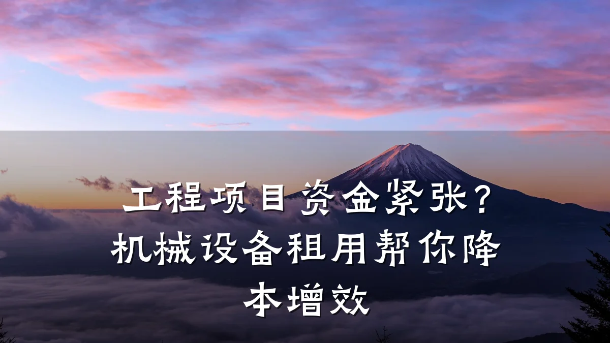 工程项目资金紧张?机械设备租用帮你降本增效