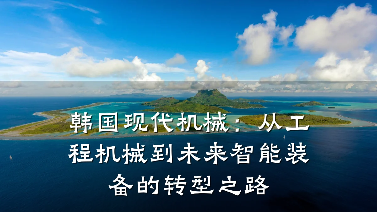 韩国现代机械:从工程机械到未来智能装备的转型之路