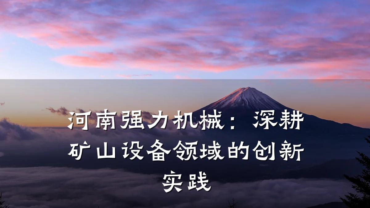 河南强力机械:深耕矿山设备领域的创新实践