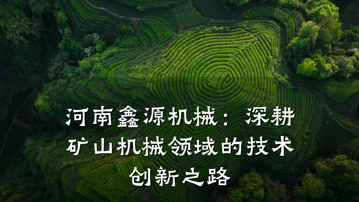 河南鑫源机械:深耕矿山机械领域的技术创新之路