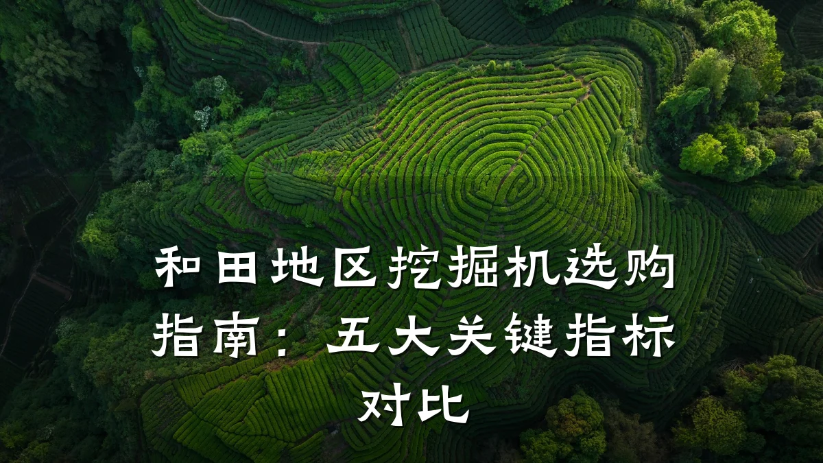和田地区挖掘机选购指南:五大关键指标对比