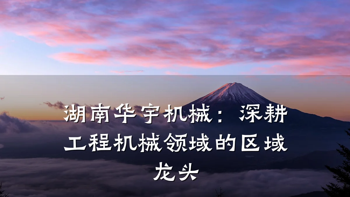 湖南华宇机械:深耕工程机械领域的区域龙头