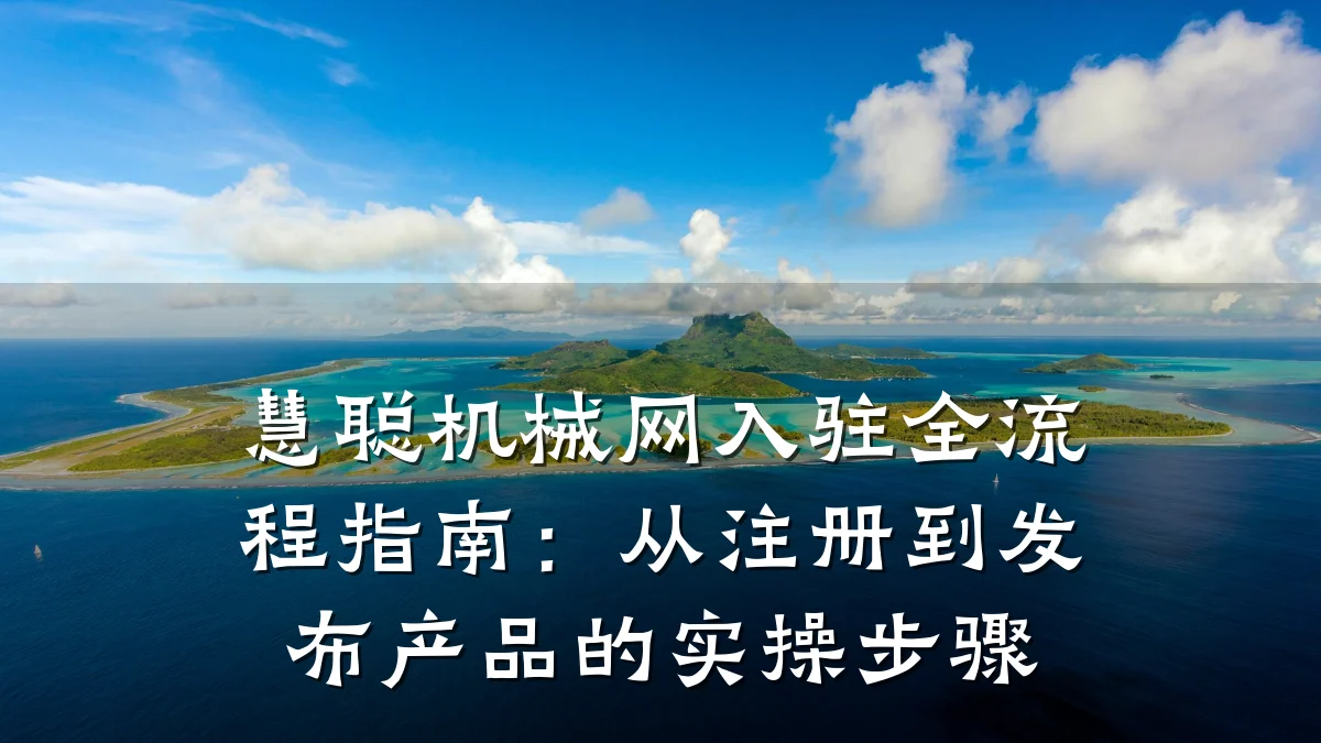 慧聪机械网入驻全流程指南:从注册到发布产品的实操步骤