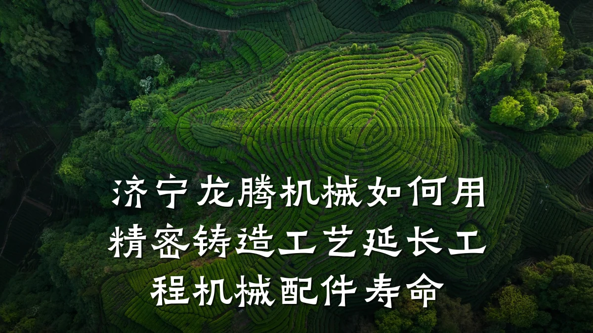 济宁龙腾机械如何用精密铸造工艺延长工程机械配件寿命