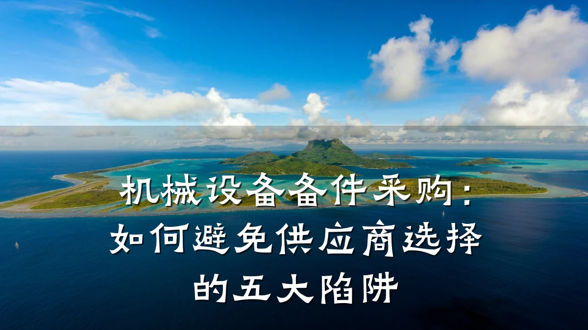 机械设备备件采购:如何避免供应商选择的五大陷阱