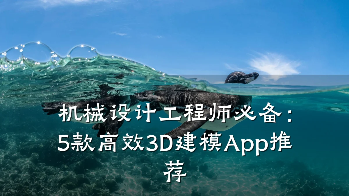 机械设计工程师必备:5款高效3D建模App推荐