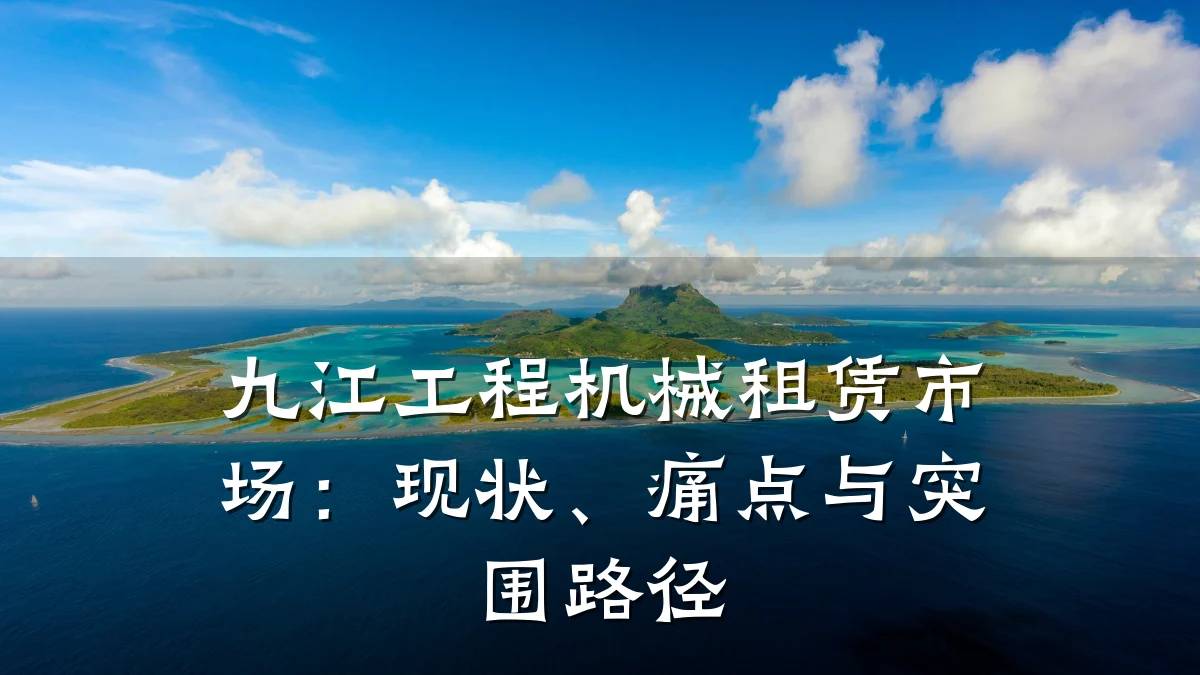 九江工程机械租赁市场:现状、痛点与突围路径