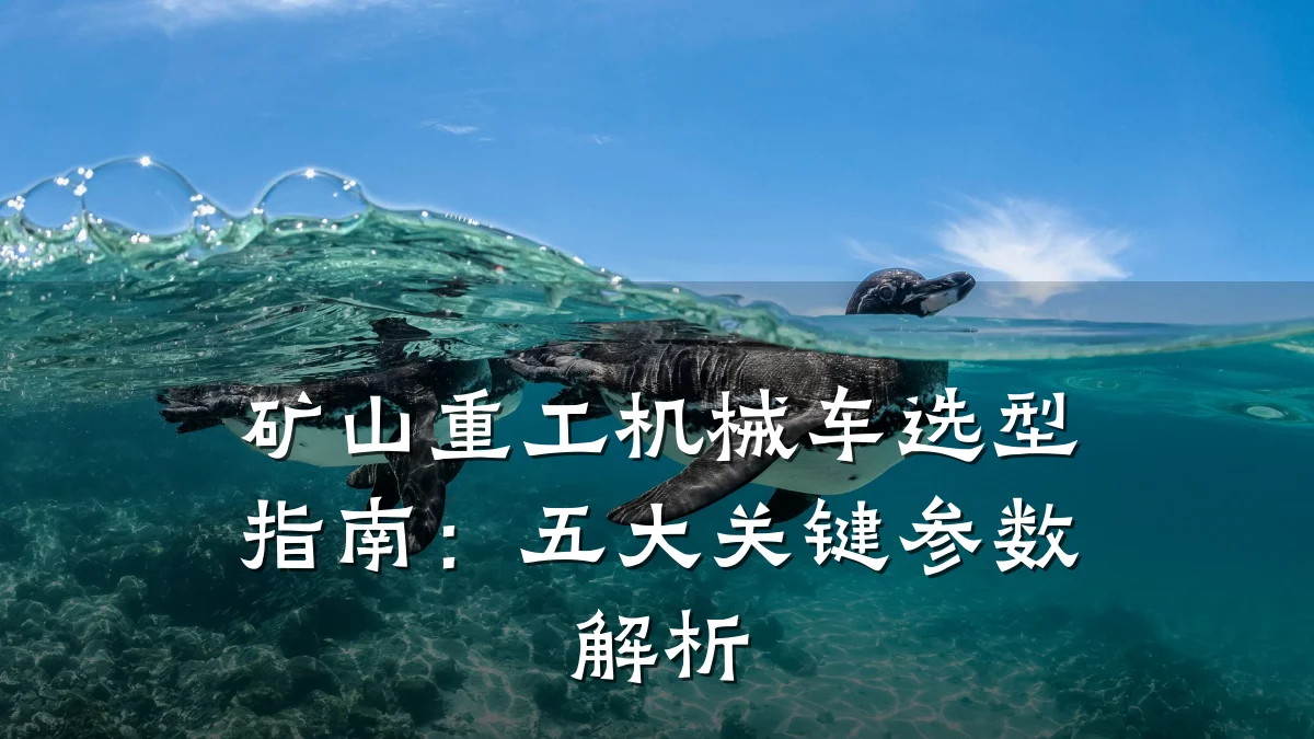 矿山重工机械车选型指南:五大关键参数解析