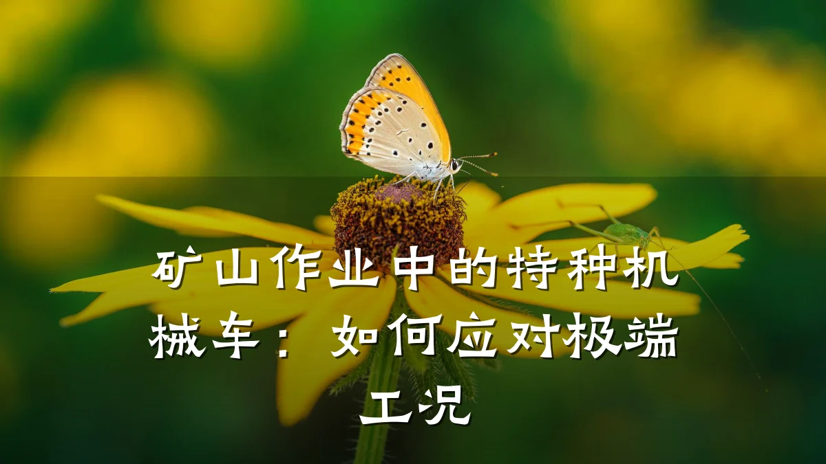 矿山作业中的特种机械车：如何应对极端工况