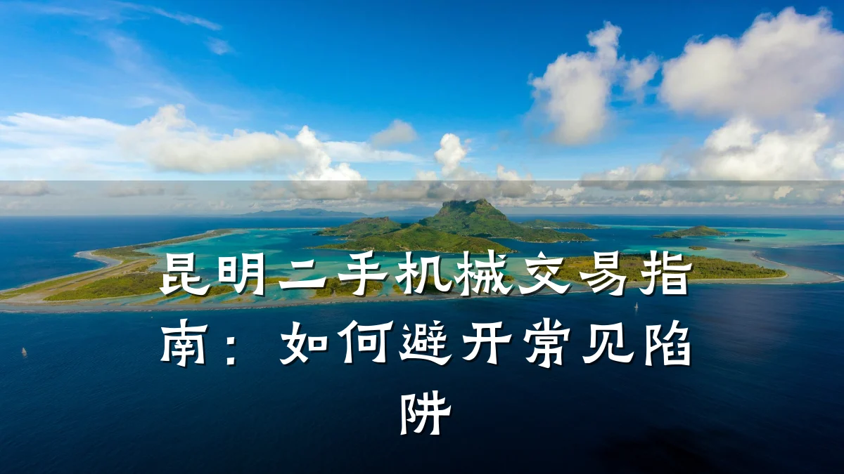 昆明二手机械交易指南:如何避开常见陷阱
