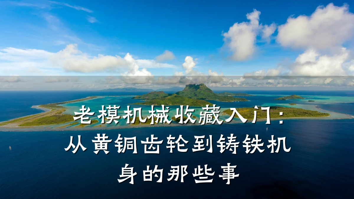 老模机械收藏入门:从黄铜齿轮到铸铁机身的那些事
