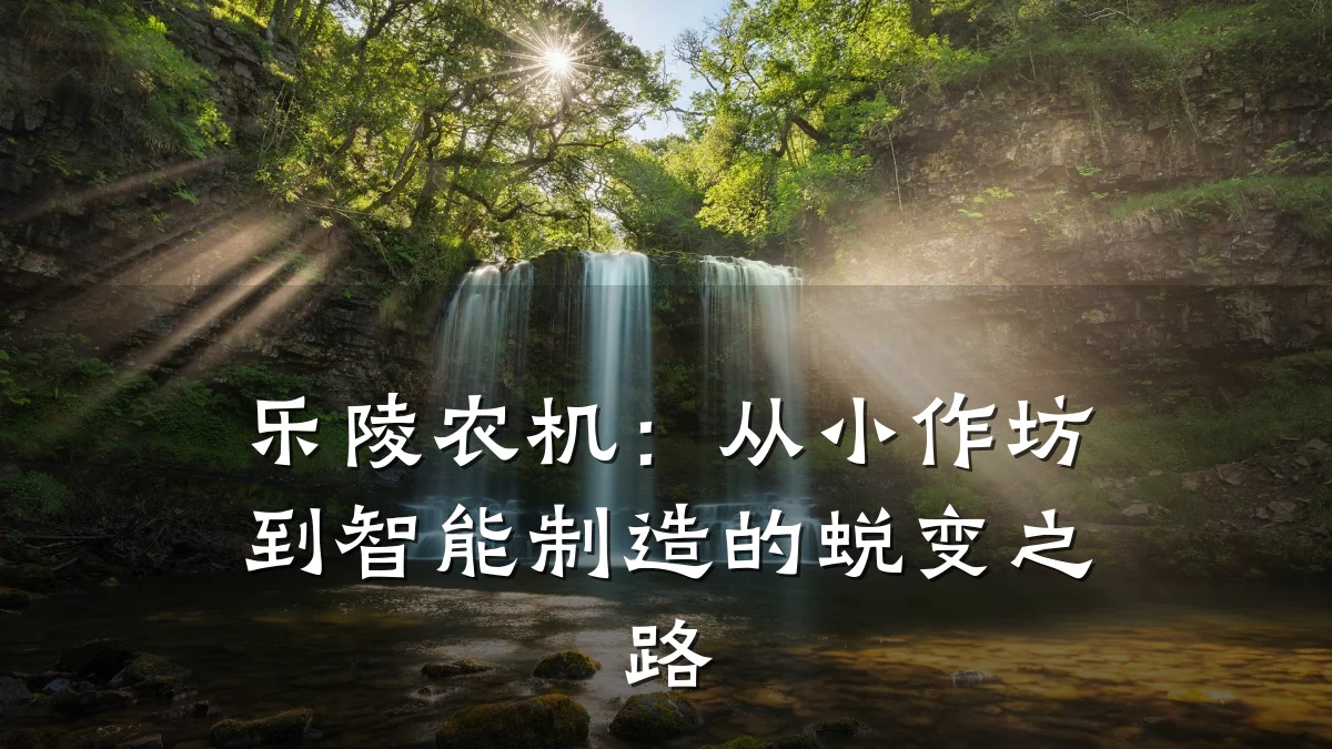 乐陵农机:从小作坊到智能制造的蜕变之路