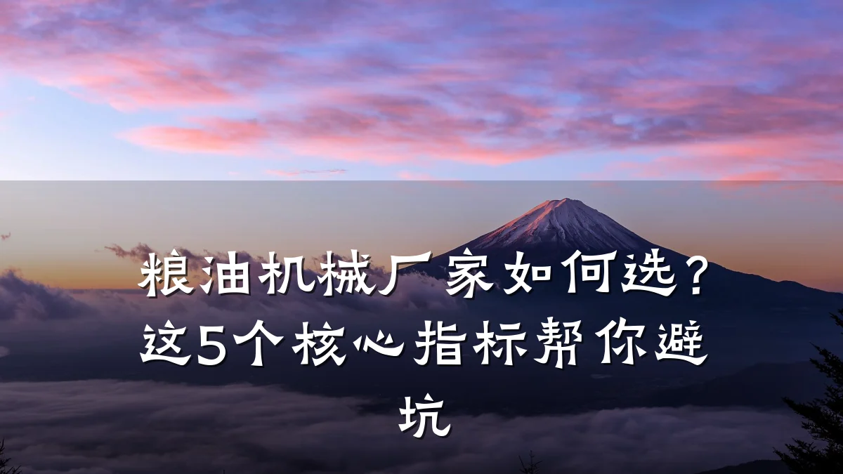 粮油机械厂家如何选?这5个核心指标帮你避坑