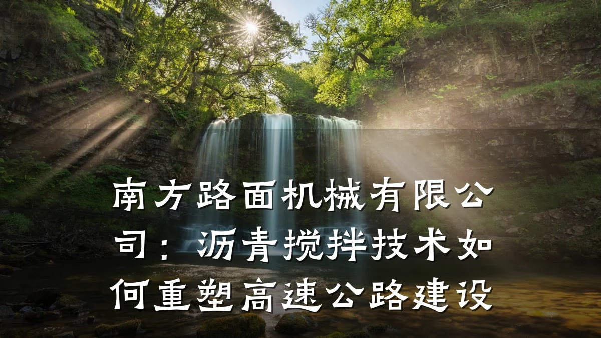 南方路面机械有限公司:沥青搅拌技术如何重塑高速公路建设