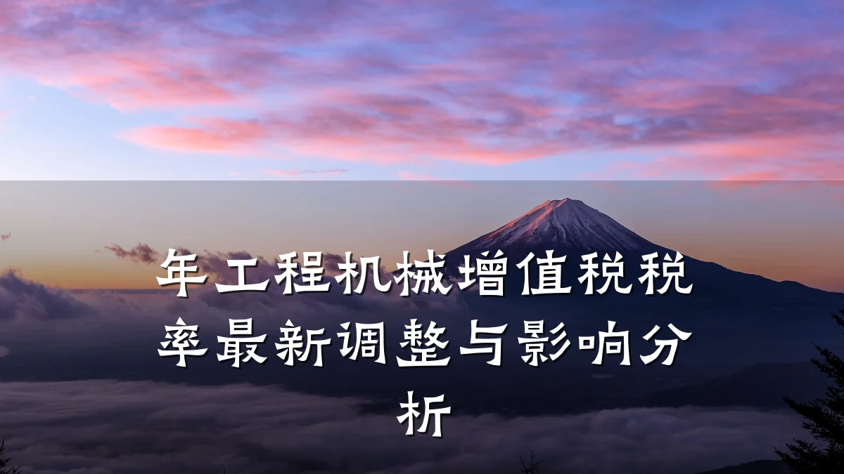 年工程机械增值税税率最新调整与影响分析