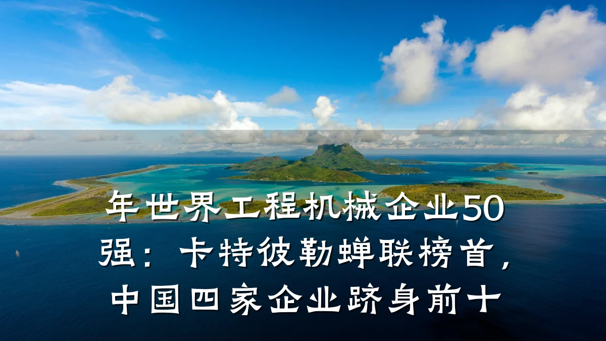 年世界工程机械企业50强:卡特彼勒蝉联榜首,中国四家企业跻身前十