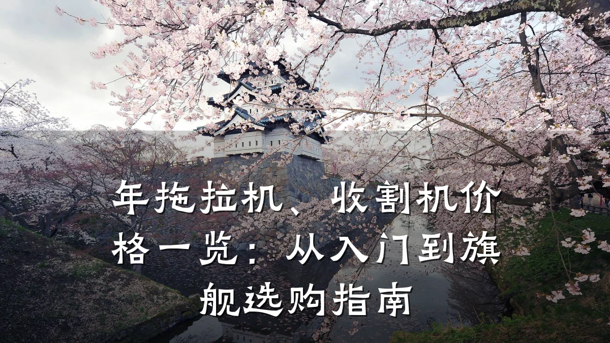 年拖拉机、收割机价格一览:从入门到旗舰选购指南
