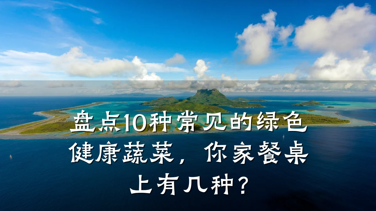 盘点10种常见的绿色健康蔬菜，你家餐桌上有几种？