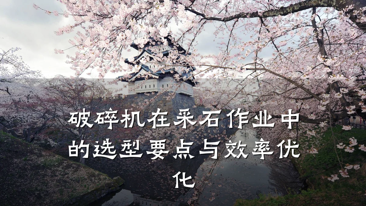 破碎机在采石作业中的选型要点与效率优化
