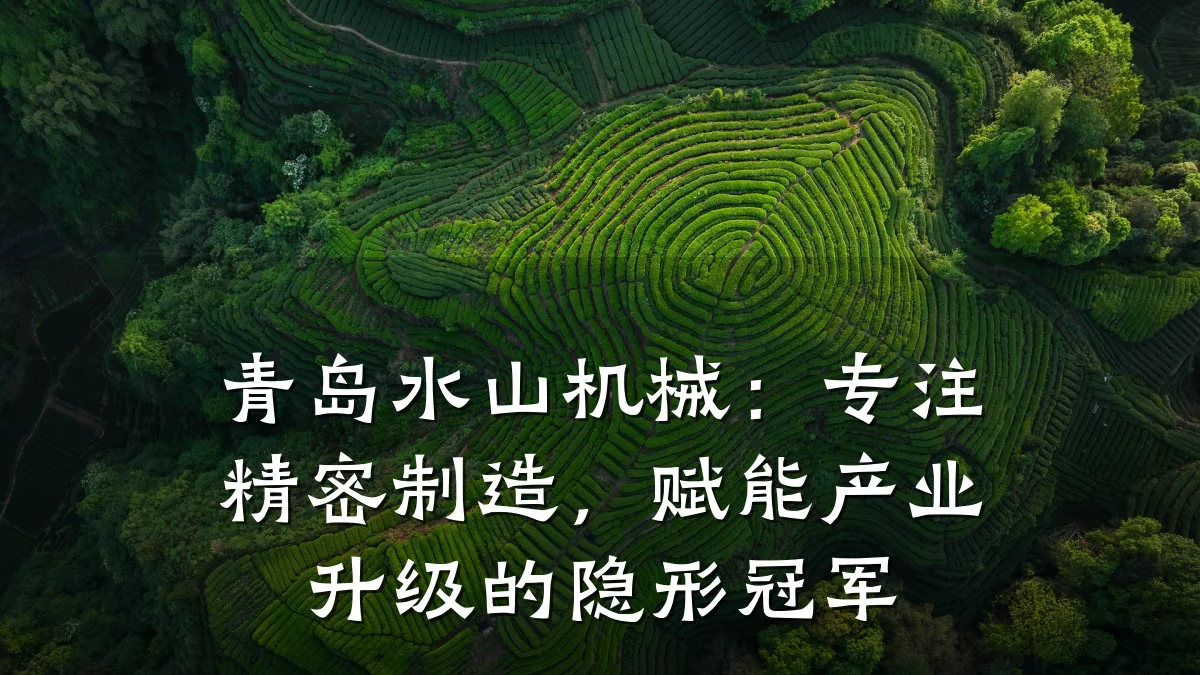 青岛水山机械:专注精密制造,赋能产业升级的隐形冠军