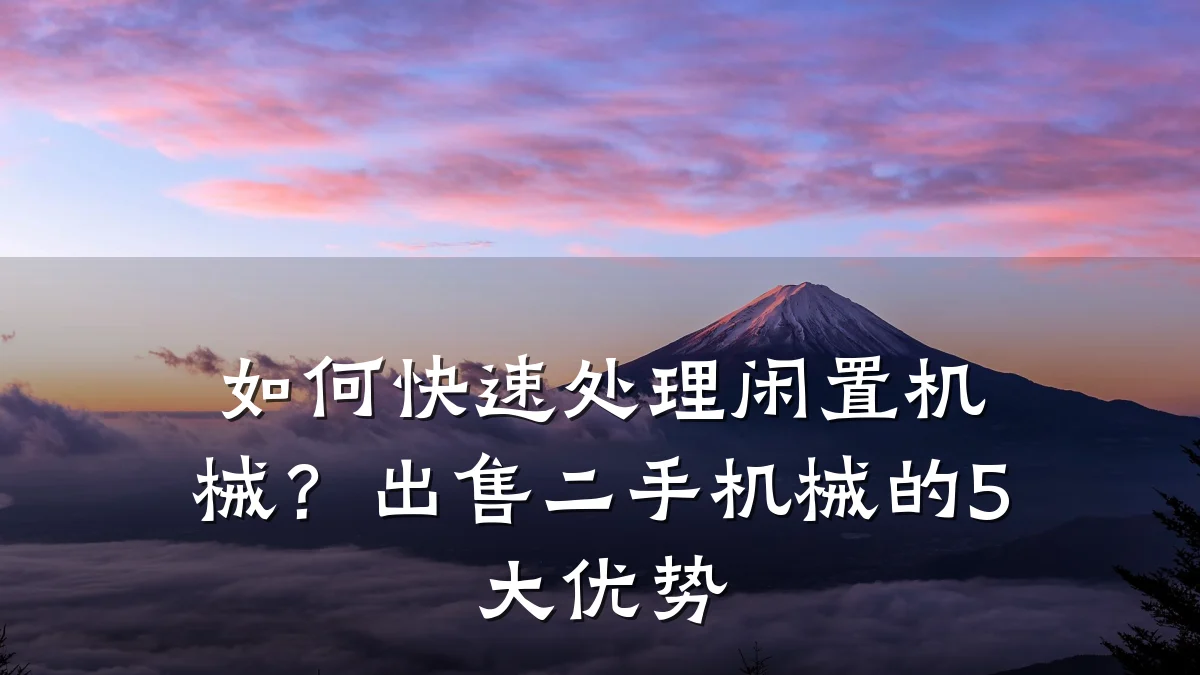 如何快速处理闲置机械?出售二手机械的5大优势
