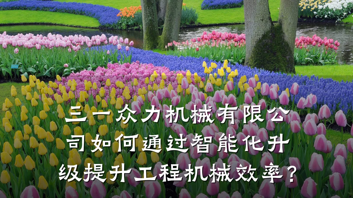 三一众力机械有限公司如何通过智能化升级提升工程机械效率?