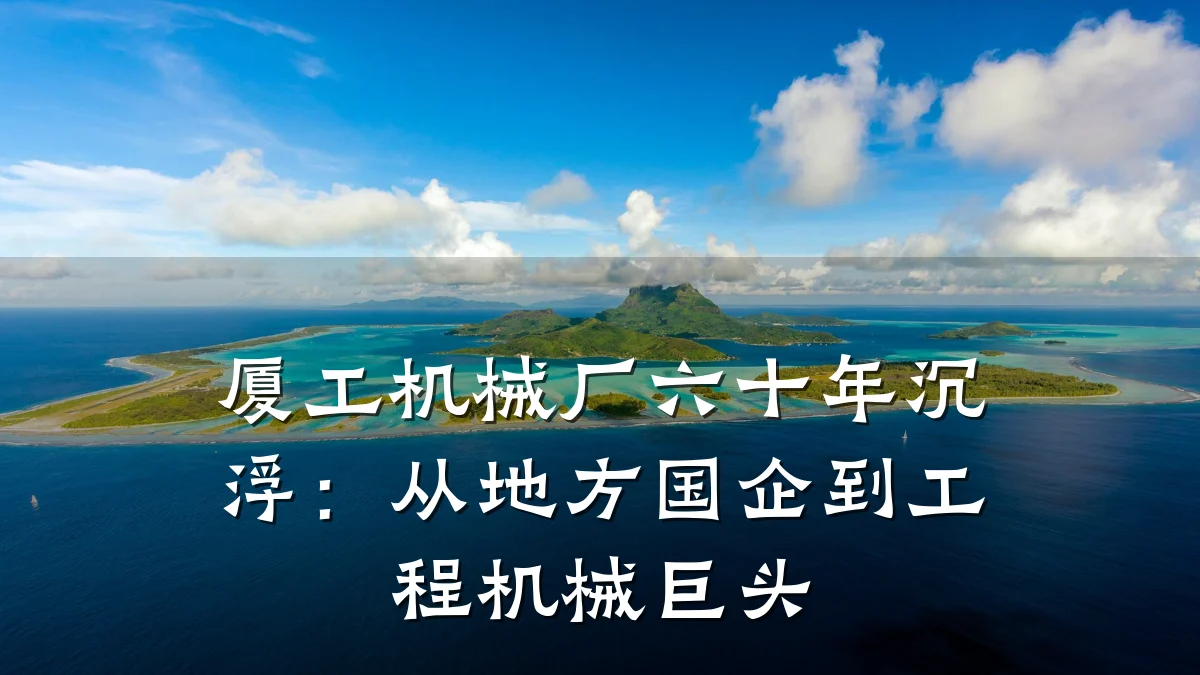 厦工机械厂六十年沉浮:从地方国企到工程机械巨头