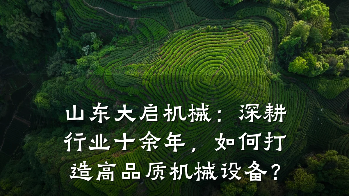 山东大启机械:深耕行业十余年,如何打造高品质机械设备?