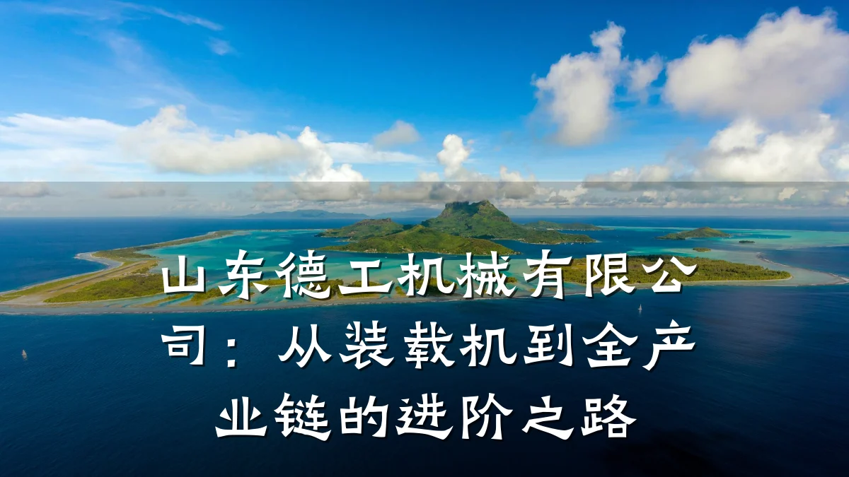 山东德工机械有限公司:从装载机到全产业链的进阶之路