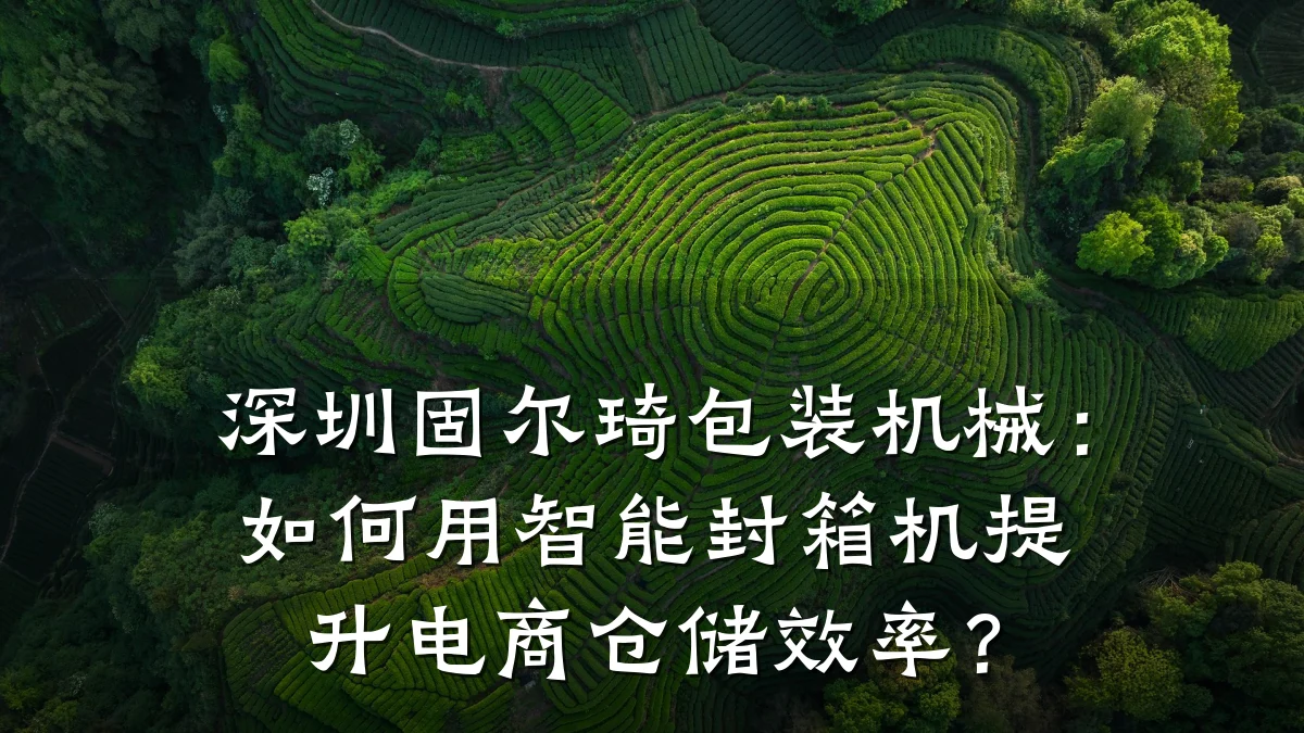 深圳固尔琦包装机械:如何用智能封箱机提升电商仓储效率?