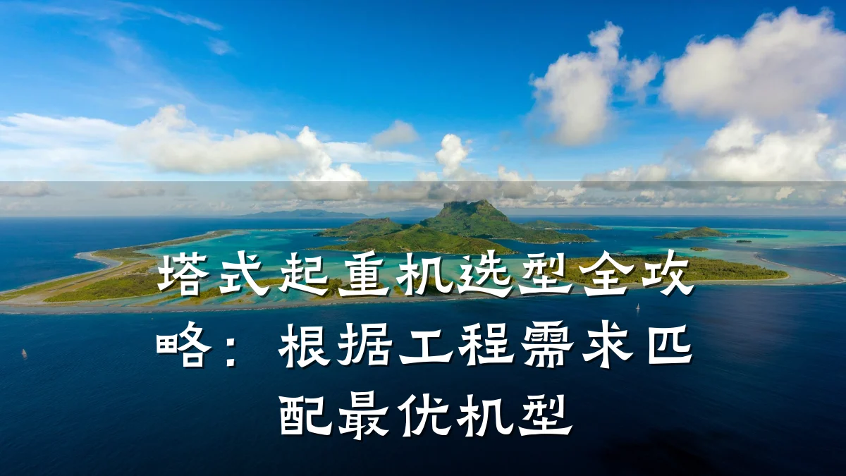塔式起重机选型全攻略:根据工程需求匹配最优机型