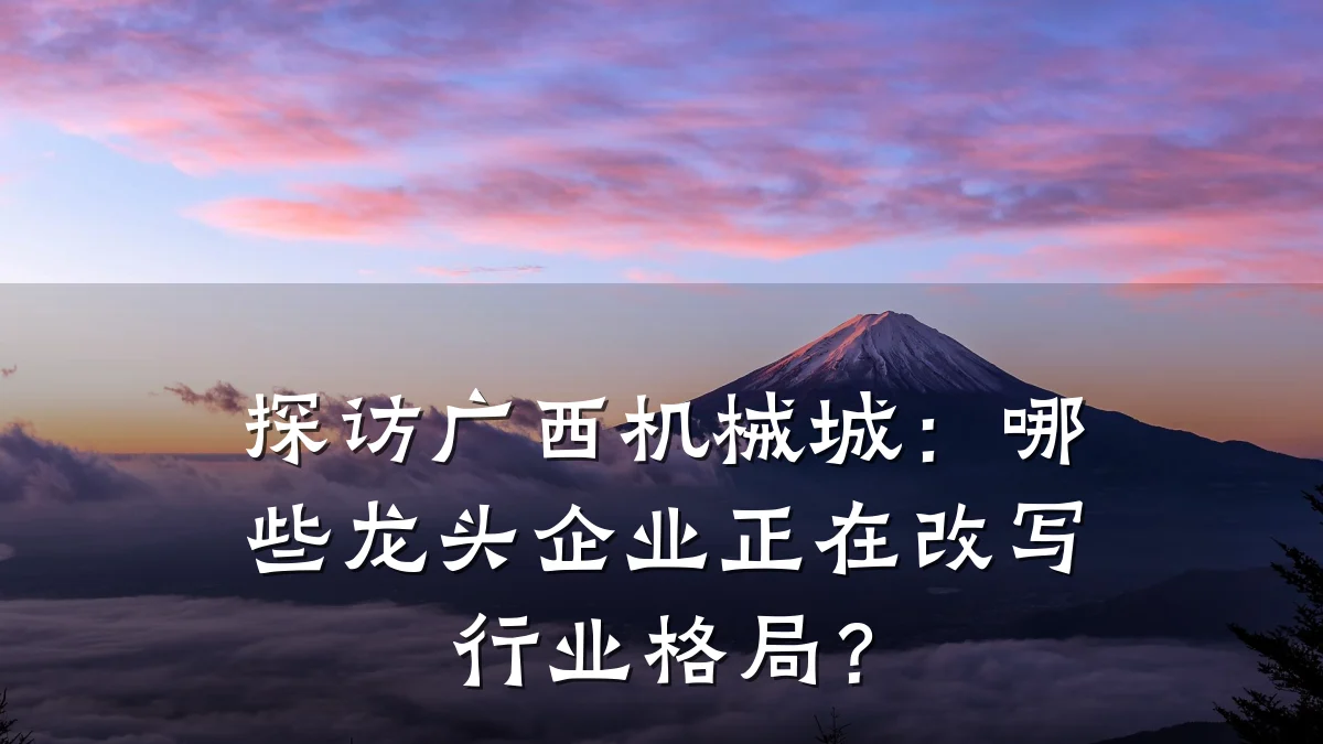 探访广西机械城:哪些龙头企业正在改写行业格局?