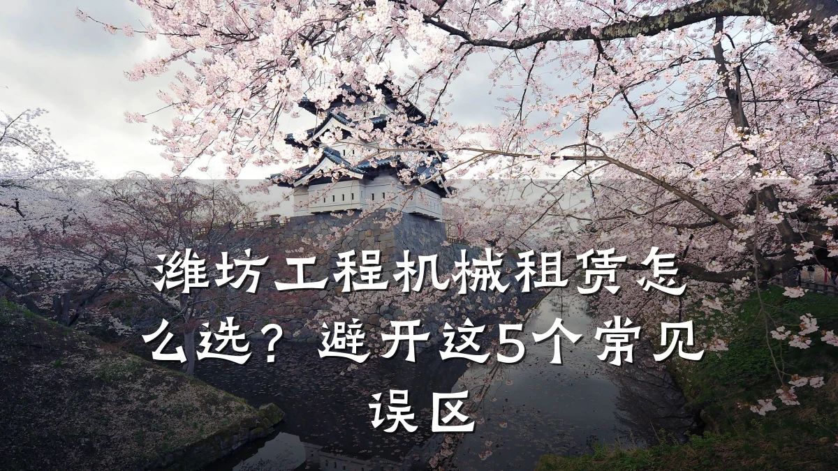 潍坊工程机械租赁怎么选?避开这5个常见误区