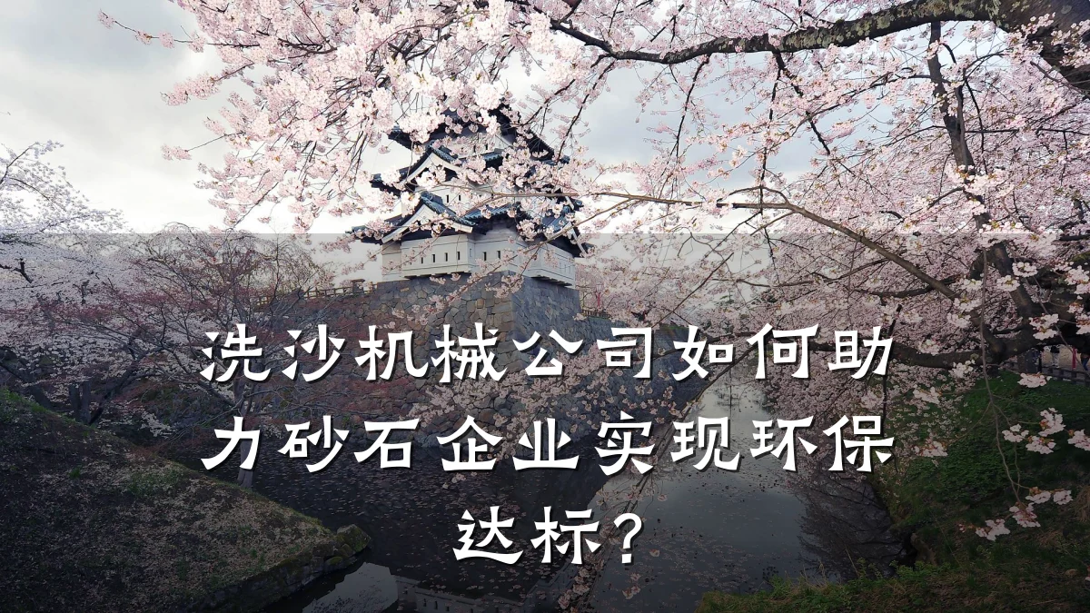 洗沙机械公司如何助力砂石企业实现环保达标?