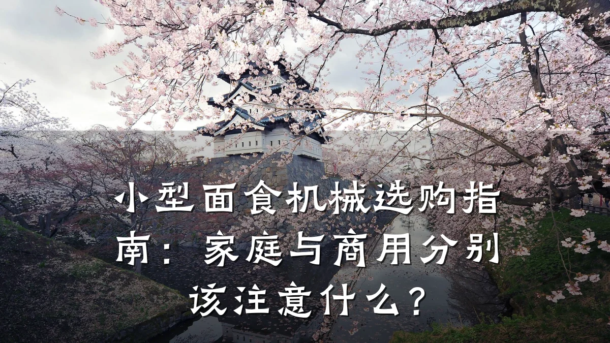 小型面食机械选购指南:家庭与商用分别该注意什么?