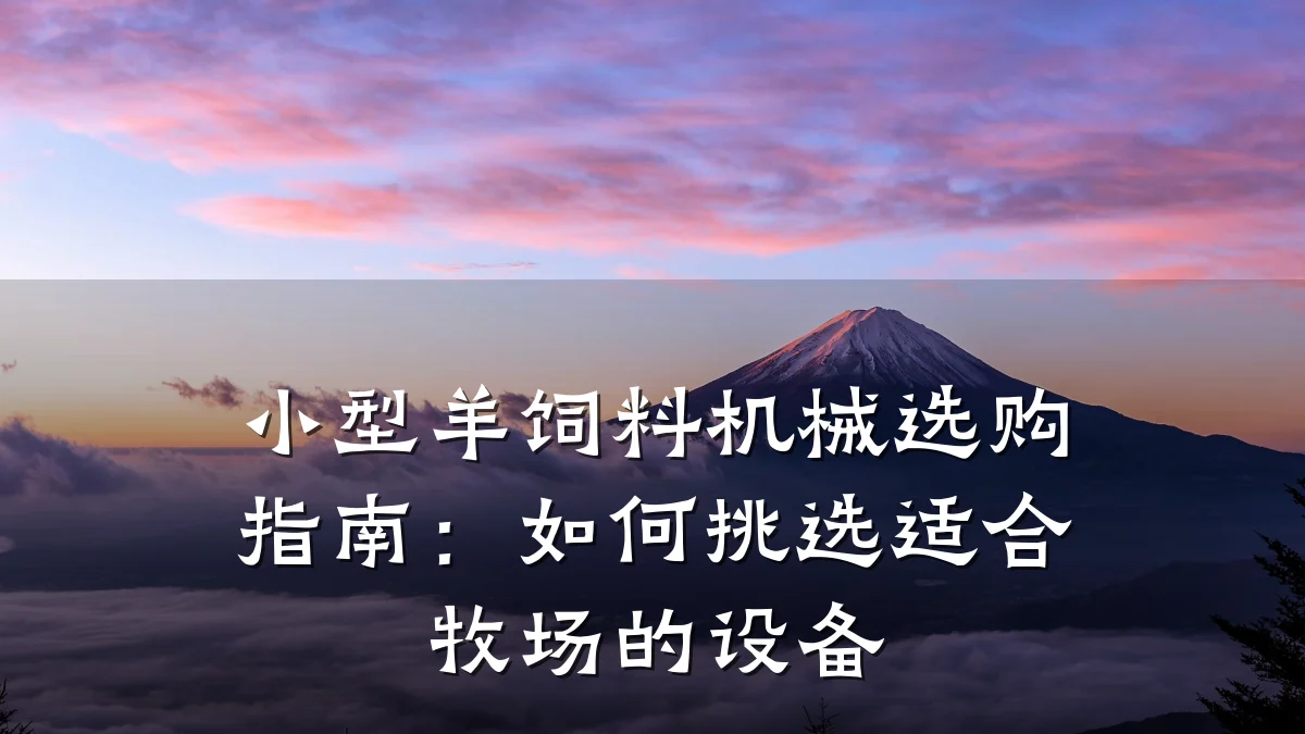 小型羊饲料机械选购指南:如何挑选适合牧场的设备