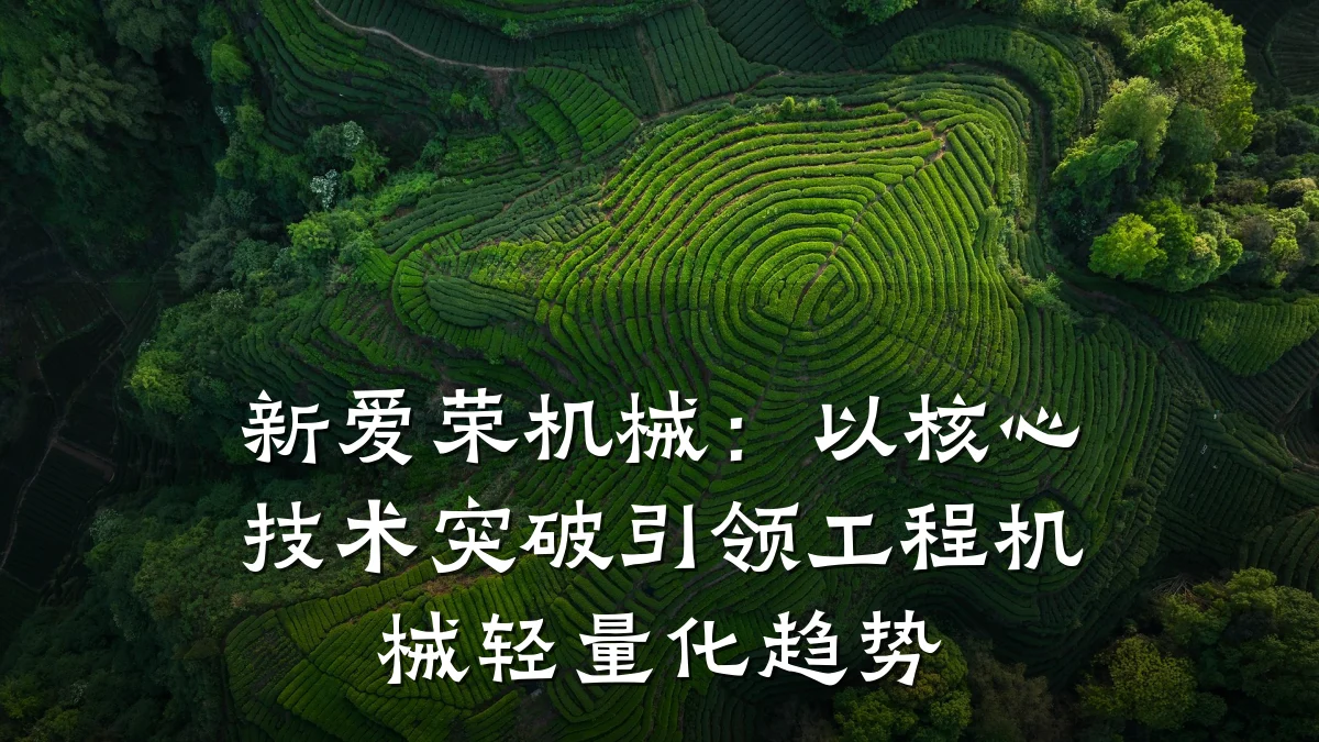 新爱荣机械:以核心技术突破引领工程机械轻量化趋势