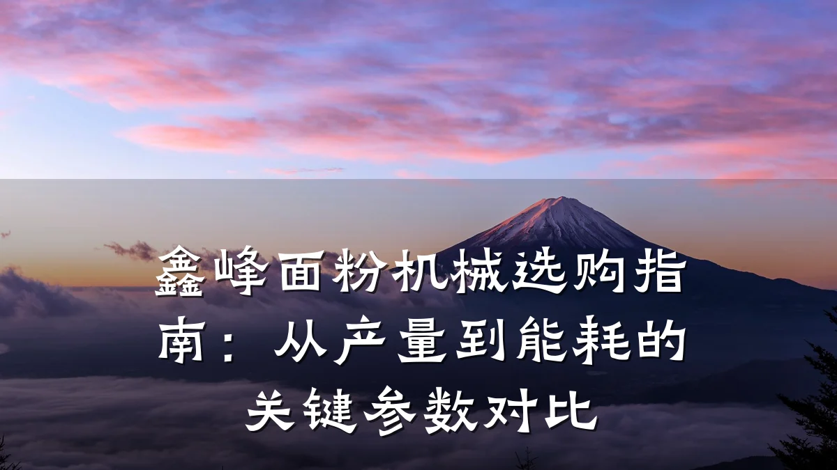 鑫峰面粉机械选购指南:从产量到能耗的关键参数对比