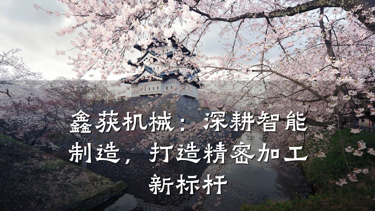 鑫获机械:深耕智能制造,打造精密加工新标杆