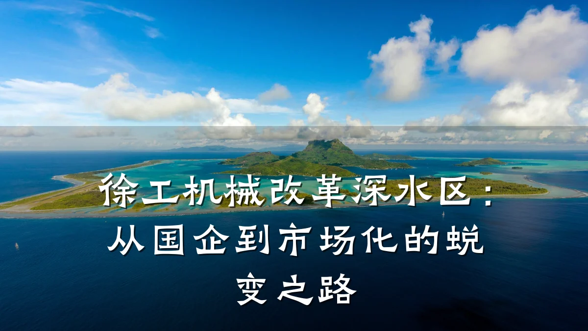 徐工机械改革深水区:从国企到市场化的蜕变之路