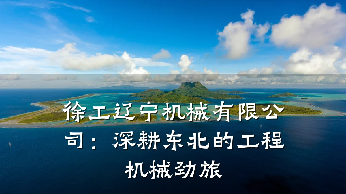 徐工辽宁机械有限公司:深耕东北的工程机械劲旅